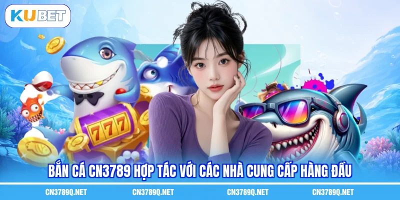 Bắn cá CN3789 hợp tác với các nhà cung cấp hàng đầu
