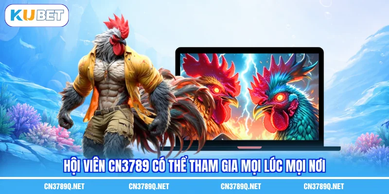 Hội viên CN3789 có thể tham gia mọi lúc mọi nơi