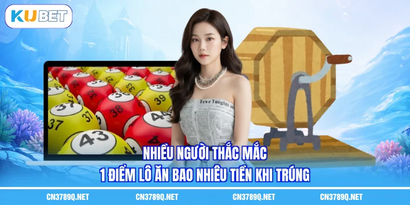 Nhiều người thắc mắc 1 điểm lô ăn bao nhiêu tiền khi trúng