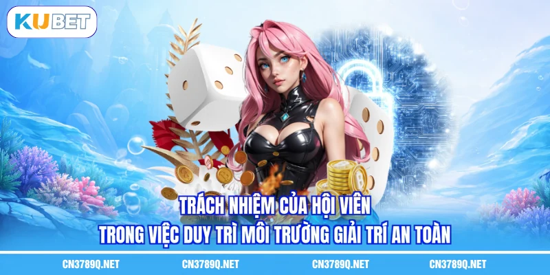 Trách nhiệm của hội viên trong việc duy trì môi trường giải trí an toàn