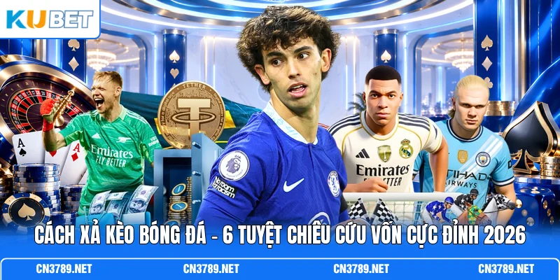 Cách Xả Kèo Bóng Đá - 6 Tuyệt Chiêu Cứu Vốn Cực Đỉnh 2026